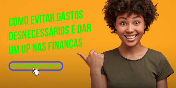 Como evitar gastos desnecessários e dar um up nas finanças